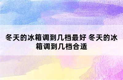 冬天的冰箱调到几档最好 冬天的冰箱调到几档合适